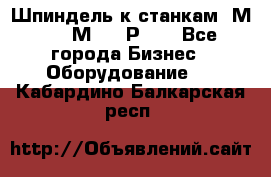 Шпиндель к станкам 6М12, 6М82, 6Р11. - Все города Бизнес » Оборудование   . Кабардино-Балкарская респ.